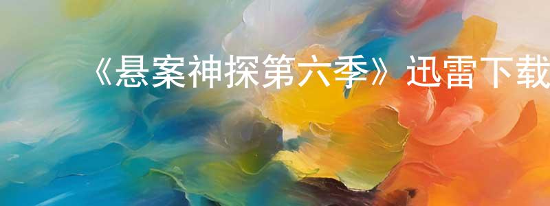 ﻿陈天睿发布﻿《悬案神探第六季》迅雷下载/在线观看-犯罪历史-美剧天堂